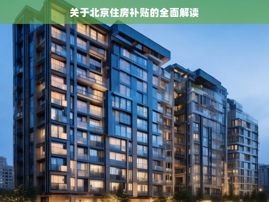 关于北京住房补贴的全面解读，北京住房补贴全面解读