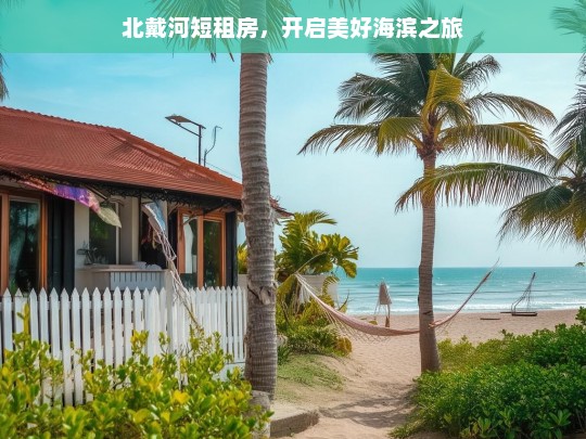 北戴河短租房，开启美好海滨之旅，北戴河短租房——开启海滨美好之旅