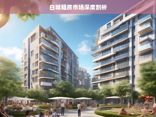 白城租房市场深度剖析，白城租房市场剖析