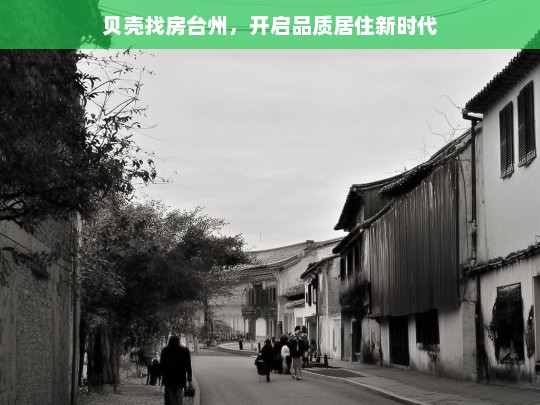 贝壳找房台州，开启品质居住新时代，贝壳找房台州，引领品质居住新时代