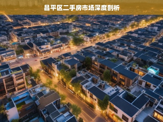 昌平区二手房市场深度剖析，昌平区二手房市场剖析