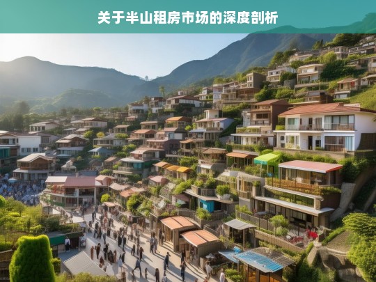 关于半山租房市场的深度剖析，半山租房市场深度剖析