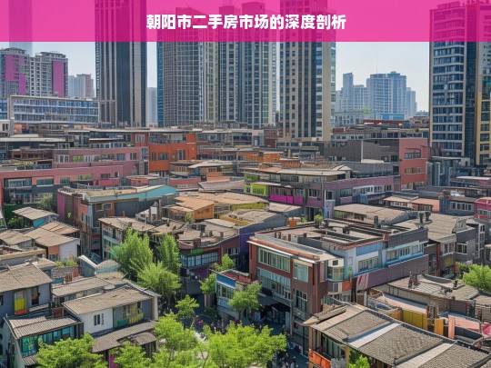 朝阳市二手房市场的深度剖析，朝阳市二手房市场剖析