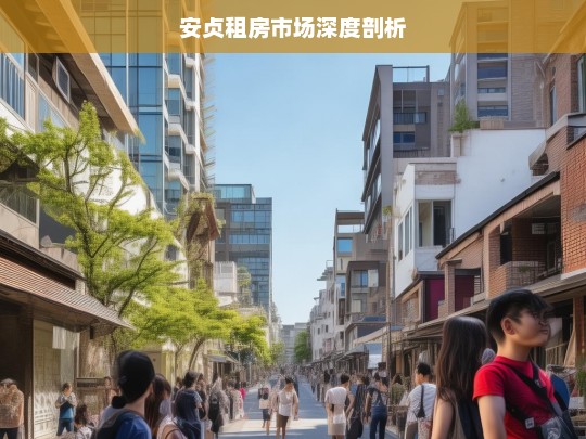 安贞租房市场深度剖析，安贞租房市场剖析