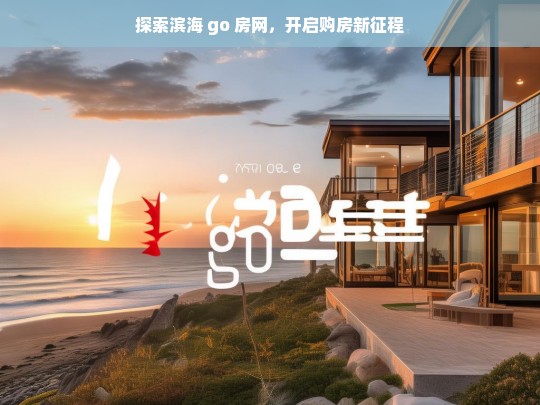 探索滨海 go 房网，开启购房新征程，探索滨海 go 房网 开启购房新征程