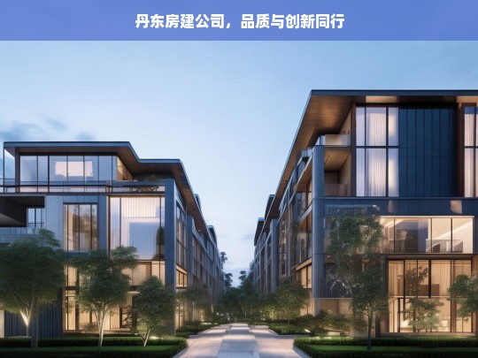 丹东房建公司，品质与创新同行，丹东房建公司，品质与创新并行之路