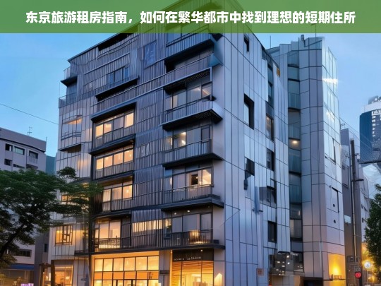 东京短期租房攻略，在繁华都市中轻松找到理想住所